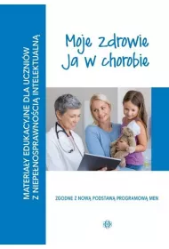 Moje zdrowie. Ja w chorobie. Materia�y edukacyjne dla uczni�w z niepe�nosprawno�ci� intelektualn�