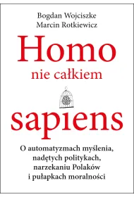 Homo nie ca�kiem sapiens o automatyzmach my�lenia nad�tych politykach narzekaniu Polak�w i pu�apkach moralno�ci
