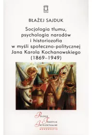 Socjologia t�umu, psychologia narod�w i historiozofia w my�li spo�eczno-politycznej Jana Karola Kochanowskiego (1869-1949)