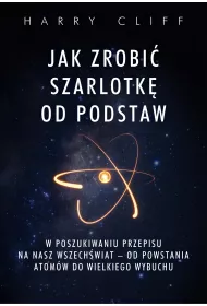 Jak zrobi szarlotk od podstaw. W poszukiwaniu przepisu na nasz Wszechwiat - od powstania atomw do Wielkiego Wybuchu