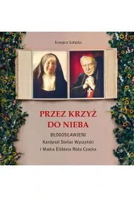 Przez krzy� do Nieba. B�ogos�awieni. Kardyna� Stefan Wyszy�ski i Matka El�bieta R�a Czacka