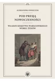 Pod presj� nowoczesno�ci. W�adze Ksi�stwa Warszawskiego wobec �yd�w