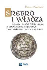 Srebro i w�adza. Trybuty i handel dalekosi�ny a kszta�towanie si� pa�stwa piastowskiego i pa�stw s�siedzkich w latach 800-1100