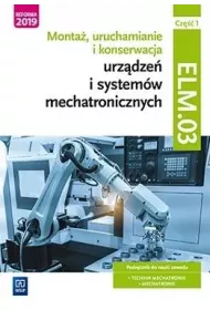 Monta�, uruchamianie i konserwacja urz�dze� i system�w mechatronicznych ELM.03. Podr�cznik. Cz�� 1