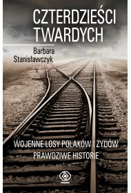 Czterdzie�ci twardych. Wojenne losy Polak�w i �yd�w. Prawdziwe historie