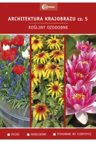 Ro�liny ozdobne. Zielne. Doniczkowe. Stosowane we florystyce. Architektura krajobrazu. Tom 5