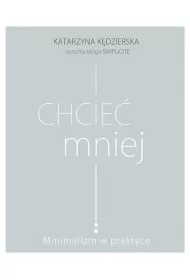 Chcie� mniej. Minimalizm w praktyce
