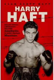 Harry Haft. Historia boksera z Be�chatowa. Od piek�a Auschwitz do walki z Rockym Marciano