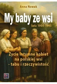 My baby ze wsi. Lata 1900-1945 �ycie intymne kobiet na polskiej wsi - tabu i rzeczywisto��