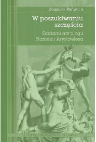W poszukiwaniu szcz�cia. �ladami aretologii Platona i Arystotelesa
