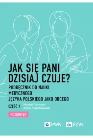 Jak si pani dzisiaj czuje? Podrcznik do nauki medycznego jzyka polskiego jako obcego. Cz 1. Poziom B1