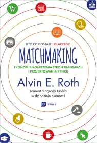 Matchmaking. Kto co dostaje i dlaczego. Ekonomia kojarzenia stron transakcji i projektowania rynku