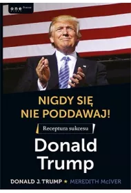 Nigdy si� nie poddawaj! Receptura sukcesu. Donald Trump