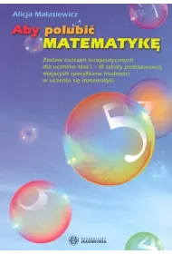 Aby polubi� matematyk� zestaw �wicze� terapeutycznych dla uczni�w klas i&ndash;iii szko�y podstawowej maj�cych specyficzne trudno�ci w uczeniu si� matematyki