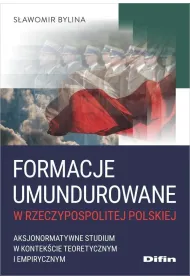 Formacje umundurowane w Rzeczypospolitej Polskiej. Aksjonormatywne studium w kontek�cie teoretycznym i empirycznym