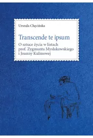 Transcende te ipsum. O sztuce �ycia w listach prof. Zygmunta Mys�akowskiego i Joanny Kulmowej