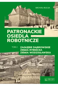 Zag��bie D�browskie, Ziemia Rybnicka, Ziemia Wodzis�awska. Patronackie osiedla robotnicze. Tom 2