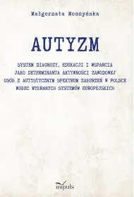 AUTYZM System diagnozy edukacji i wsparcia jako determinanta aktywno�ci zawodowej os�b z autystycznym spektrum zaburze� w Polsce wobec wybranych system�w europejskich
