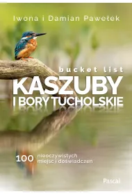 Bucket list. Kaszuby i Bory Tucholskie. 100 nieoczywistych miejsc i do�wiadcze�