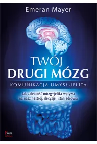 Tw�j drugi m�zg. Komunikacja umys� - jelita. Jak zale�no�� m�zg-jelita wp�ywa na nasz nastr�j, decyzje i stan zdrowia
