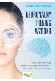 Neuronalny trening wzroku. Skuteczne metody na eliminacj� powszechnych schorze� narz�du wzroku
