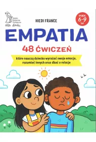 Empatia. 48 �wicze�, kt�re naucz� dziecko wyra�a� swoje emocje, rozumie� innych oraz dba� o relacje