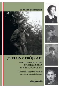 Zielony Tr�jk�t. Antykomunistyczny zwi�zek zbrojny w Wielkopolsce 1945. �o�nierze i wsp�pracowni z powiatu gnie�nie�skiego