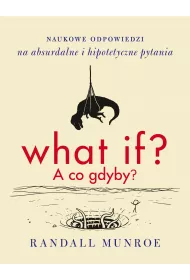What if? A co gdyby? Naukowe odpowiedzi na absurdalne i hipotetyczne pytania