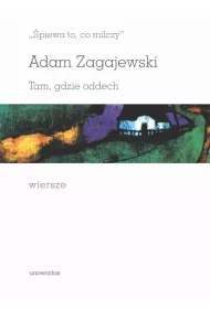 �piewa to, co milczy. Tam, gdzie oddech. Wiersze Adam Zagajewski