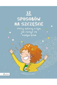 12 sposob�w na szcz�cie. Polscy autorzy o tym, jak cieszy� si� ka�dym dniem