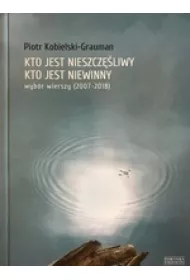 Kto jest nieszcz�liwy, kto jest niewinny. Wyb�r wierszy (2007-2018)