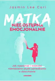 Matka niedostpna emocjonalnie. Jak rozpozna i wyleczy niewidzialne skutki zaniedbania w dziecistwie