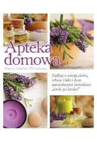 Apteka domowa. Zadbaj o swoj� sk�r�, w�osy, cia�o i dom naturalnymi metodami „krok po kroku”