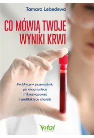 Co m�wi� twoje wyniki krwi. Praktyczny przewodnik po diagnostyce mikroskopowej i profilaktyce chor�b