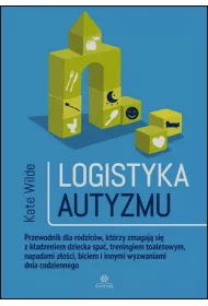 Logistyka autyzmu przewodnik dla rodzic�w kt�rzy zmagaj� si� z k�adzeniem dziecka spa� treningiem toaletowy napadami z�o�ci biciem i innymi wyzwaniami �ycia codziennego