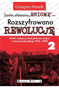 Zanim z�amano Enigm�. Rozszyfrowano Rewolucj�. Polski radiowywiad podczas wojny z bolszewick� Rosj� 1918-1920. Tom 2