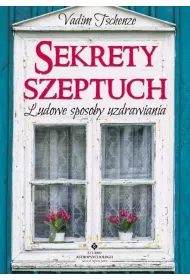 Sekrety szeptuch. Ludowe sposoby uzdrawiania