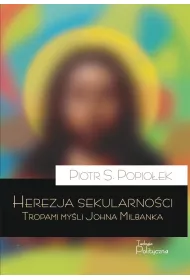 Herezja sekularno�ci. Tropami my�li Johna Milbanka