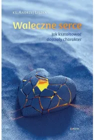 Waleczne serce. Jak kszta�towa� dojrza�y charakter