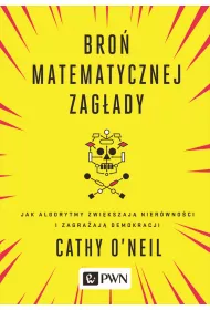 Bro� matematycznej zag�ady. Jak algorytmy zwi�kszaj� nier�wno�ci i zagra�aj� demokracji
