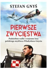 Pierwsze zwyci�stwa. Podniebne walki i wojenne losy polskiego my�liwca W�adys�awa Gnysia