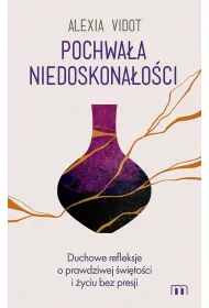 Pochwa�a niedoskona�o�ci. Duchowe refleksje o prawdziwej �wi�to�ci i �yciu bez presji