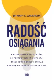 Rado�� osi�gania. 8 niezb�dnych element�w, by przezwyci�y� niepok�j, zredukowa� stres i zyska� energi� na drodze do spe�nienia