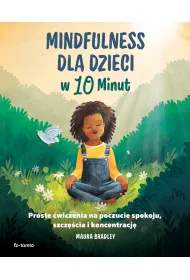 Mindfulness dla dzieci w 10 minut. Proste �wiczenia na poczucie spokoju, szcz�cie i koncentracj�