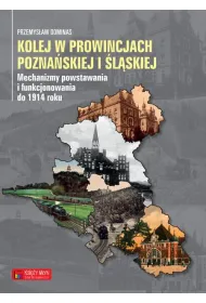 Kolej w prowincjach pozna�skiej i �l�skiej. Mechanizmy powstawania i funkcjonowania do 1914 roku