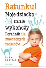Ratunku moje dziecko mnie wyko�czy. Poradnik dla zm�czonych rodzic�w