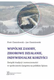 Wsp�lne zasoby, zbiorowe dzia�anie, indywidualne korzy�ci. Zwi�zki tradycji i nowoczesno�ci w spo�eczno�ci Jurgowa na polskim Spiszu