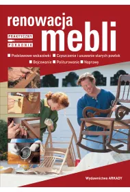 Renowacja mebli. Podstawowe wskaz�wki, czyszczenie i usuwanie starych pow�ok, bejcowanie, politurowanie, naprawy