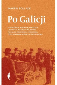 Po Galicji. O chasydach, Hucu�ach, Polakach i Rusinach. Imaginacyjna podr� po Galicji Wschodniej i Bukowinie, czyli wyprawa w �wiat, kt�rego nie ma