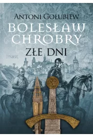 Boles�aw Chrobry. Z�e dni